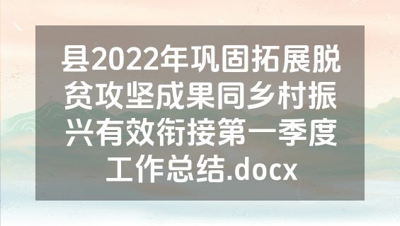 县2022年巩固拓展脱贫攻坚成果同乡村振兴有效衔接第一季度工作总结.docx