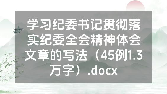 学习纪委书记贯彻落实纪委全会精神体会文章的写法（45例1.3万字）.docx