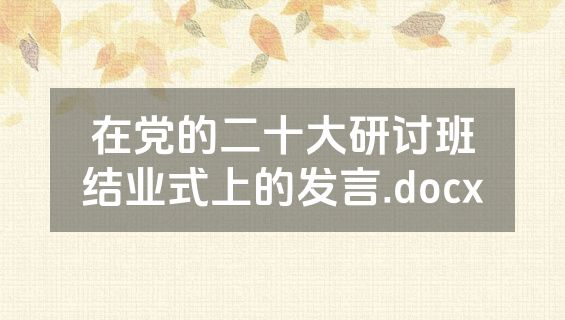 在党的二十大研讨班结业式上的发言.docx
