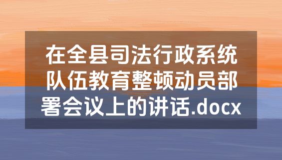 在全县司法行政系统队伍教育整顿动员部署会议上的讲话.docx