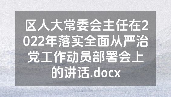 区人大常委会主任在2022年落实全面从严治党工作动员部署会上的讲话.docx