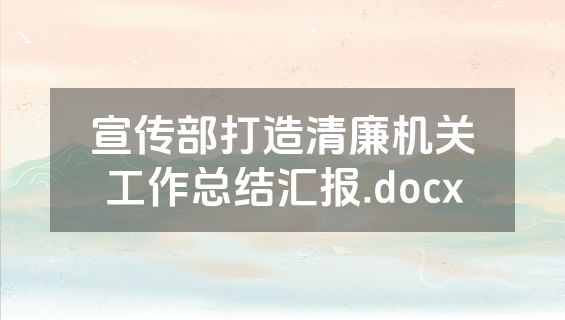 宣传部打造清廉机关工作总结汇报.docx