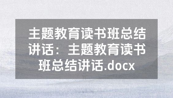 主题教育读书班总结讲话：主题教育读书班总结讲话.docx