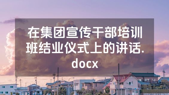 在集团宣传干部培训班结业仪式上的讲话.docx