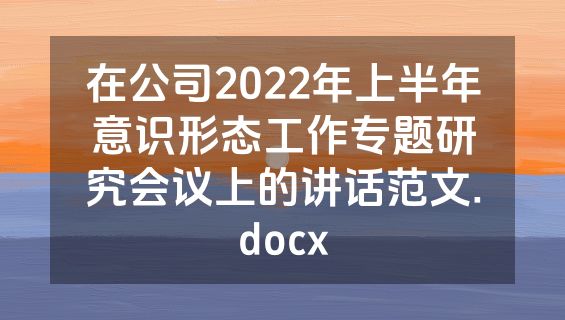 在公司2022年上半年意识形态工作专题研究会议上的讲话范文.docx