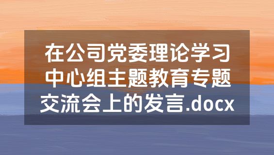 在公司党委理论学习中心组主题教育专题交流会上的发言.docx
