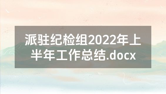 派驻纪检组2022年上半年工作总结.docx