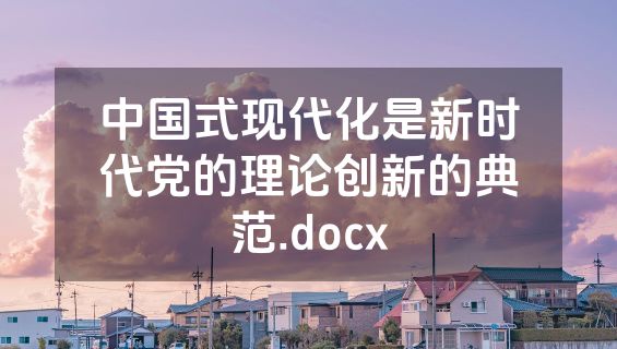 中国式现代化是新时代党的理论创新的典范.docx