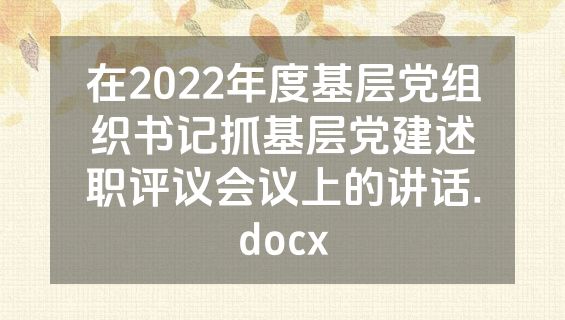 在2022年度基层党组织书记抓基层党建述职评议会议上的讲话.docx