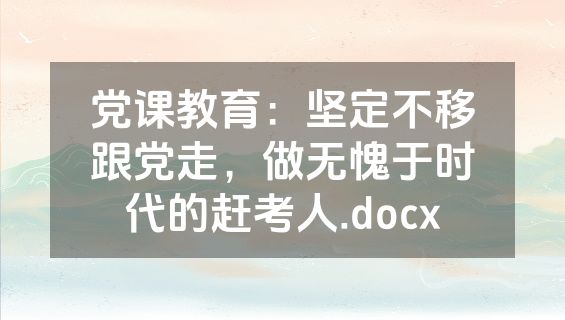 党课教育：坚定不移跟党走，做无愧于时代的赶考人.docx