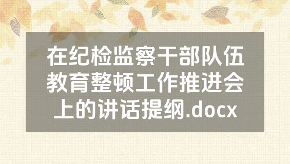 在纪检监察干部队伍教育整顿工作推进会上的讲话提纲.docx