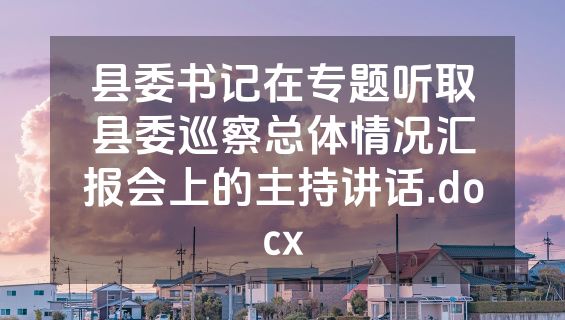县委书记在专题听取县委巡察总体情况汇报会上的主持讲话.docx