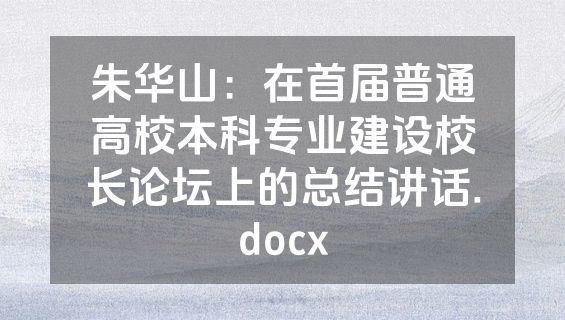 朱华山：在首届普通高校本科专业建设校长论坛上的总结讲话.docx