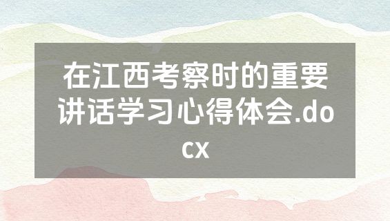 在江西考察时的重要讲话学习心得体会.docx