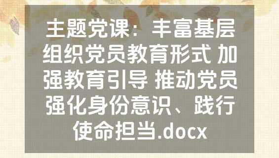 主题党课：丰富基层组织党员教育形式 加强教育引导 推动党员强化身份意识、践行使命担当.docx