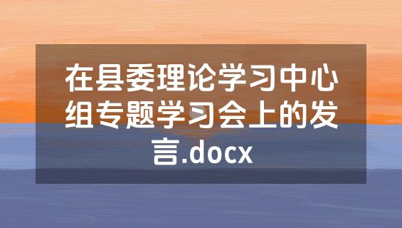 在县委理论学习中心组专题学习会上的发言.docx