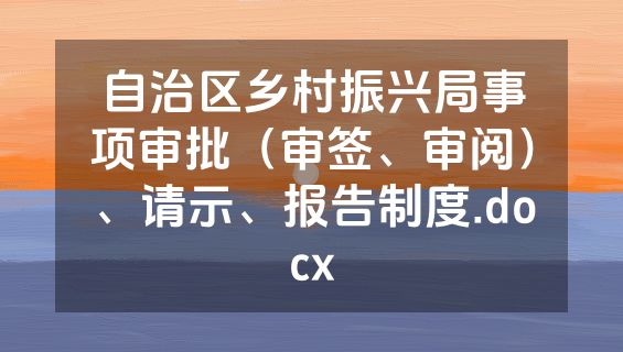 自治区乡村振兴局事项审批（审签、审阅）、请示、报告制度.docx