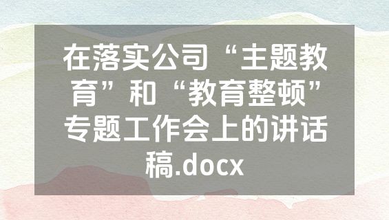 在落实公司“主题教育”和“教育整顿”专题工作会上的讲话稿.docx