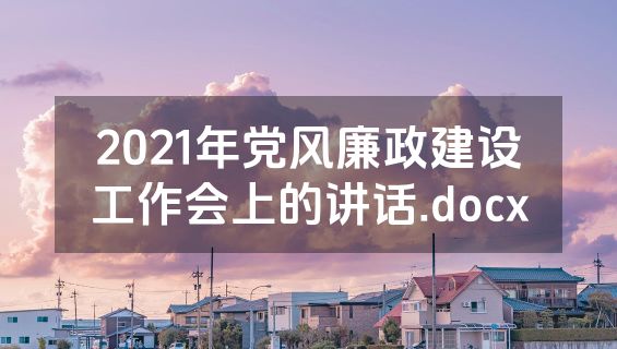 2021年党风廉政建设工作会上的讲话.docx