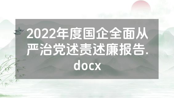 2022年度国企全面从严治党述责述廉报告.docx