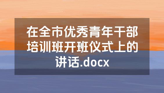 在全市优秀青年干部培训班开班仪式上的讲话.docx