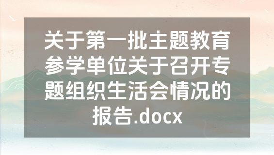 关于第一批主题教育参学单位关于召开专题组织生活会情况的报告.docx