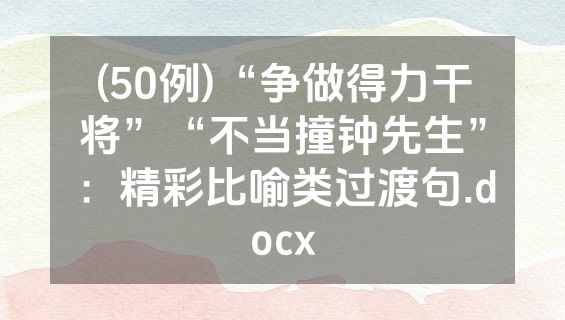(50例)“争做得力干将”“不当撞钟先生”：精彩比喻类过渡句.docx
