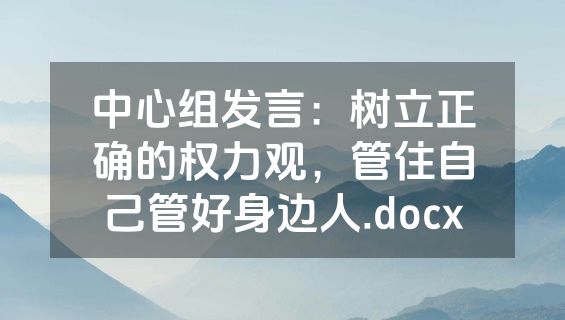 中心组发言：树立正确的权力观，管住自己管好身边人.docx