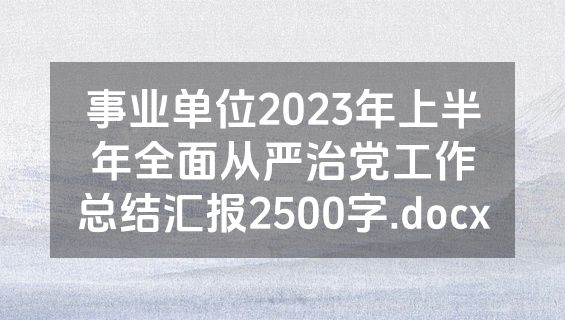 事业单位2023年上半年全面从严治党工作总结汇报2500字.docx