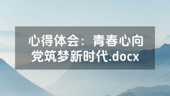 心得体会：青春心向党筑梦新时代.docx