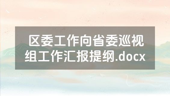 区委工作向省委巡视组工作汇报提纲.docx