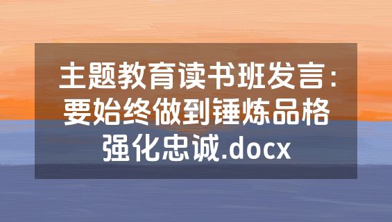 主题教育读书班发言：要始终做到锤炼品格强化忠诚.docx