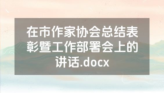 在市作家协会总结表彰暨工作部署会上的讲话.docx