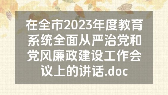 在全市2023年度教育系统全面从严治党和党风廉政建设工作会议上的讲话.doc
