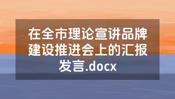 在全市理论宣讲品牌建设推进会上的汇报发言.docx