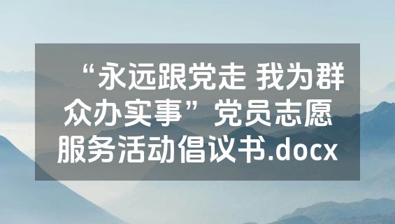 “永远跟党走 我为群众办实事”党员志愿服务活动倡议书.docx