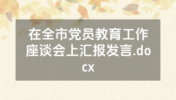 在全市党员教育工作座谈会上汇报发言.docx