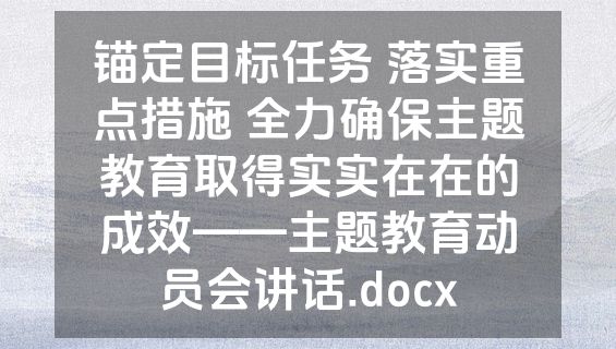 锚定目标任务 落实重点措施 全力确保主题教育取得实实在在的成效——主题教育动员会讲话.docx