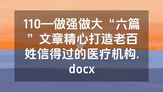 110—做强做大“六篇”文章精心打造老百姓信得过的医疗机构.docx