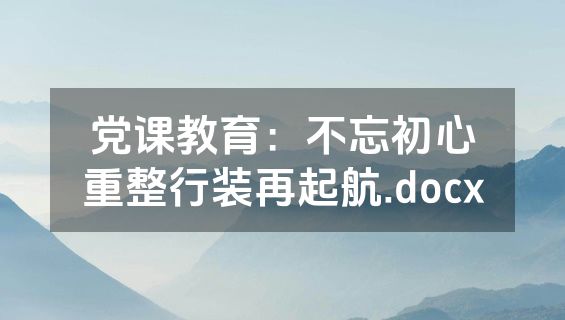 党课教育：不忘初心重整行装再起航.docx