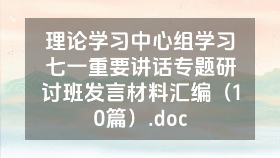 理论学习中心组学习七一重要讲话专题研讨班发言材料汇编（10篇）.doc
