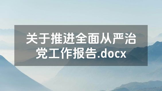 关于推进全面从严治党工作报告.docx