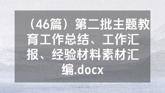 （46篇）第二批主题教育工作总结、工作汇报、经验材料素材汇编.docx