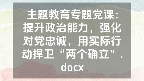 主题教育专题党课：提升政治能力，强化对党忠诚，用实际行动捍卫“两个确立”.docx