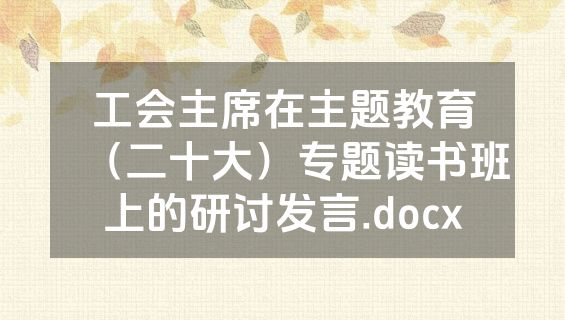 工会主席在主题教育（二十大）专题读书班上的研讨发言.docx