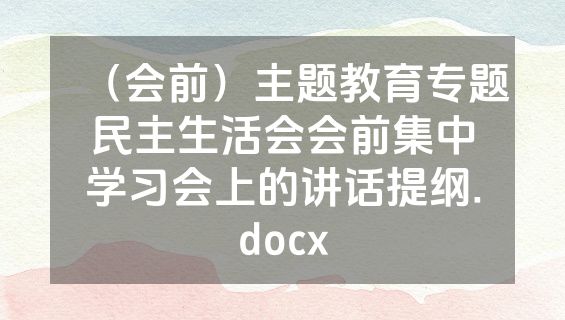 （会前）主题教育专题民主生活会会前集中学习会上的讲话提纲.docx