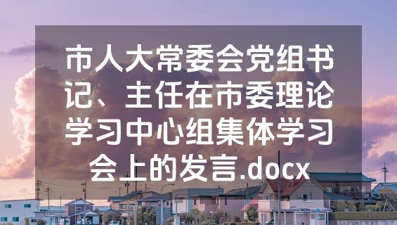 市人大常委会党组书记、主任在市委理论学习中心组集体学习会上的发言.docx