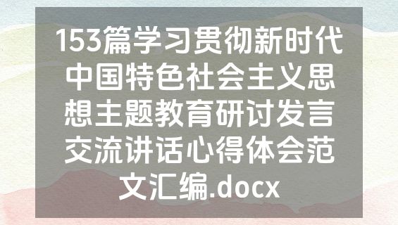 153篇学习贯彻新时代中国特色社会主义思想主题教育研讨发言交流讲话心得体会范文汇编.docx
