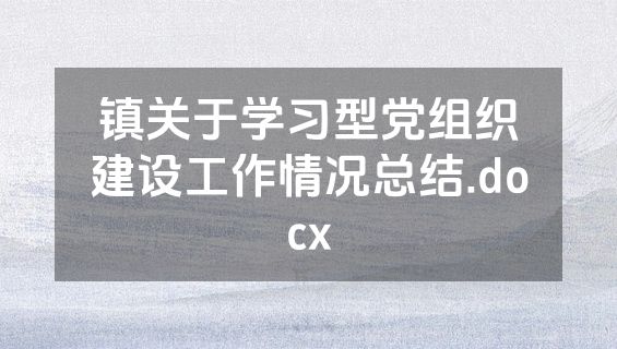 镇关于学习型党组织建设工作情况总结.docx