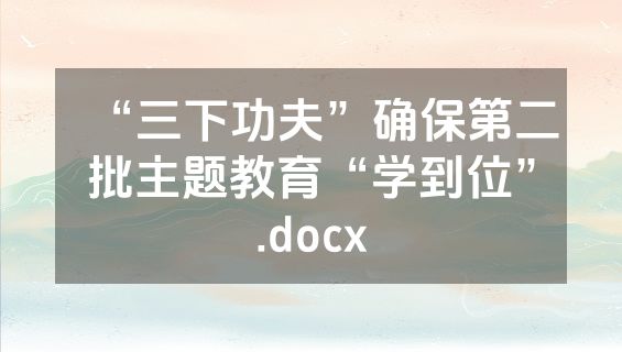 “三下功夫”确保第二批主题教育“学到位”.docx